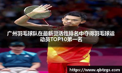 广州羽毛球队在最新灵活性排名中夺得羽毛球运动员TOP10第一名