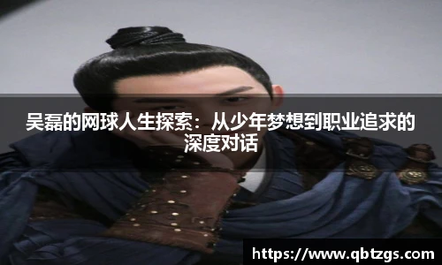 吴磊的网球人生探索：从少年梦想到职业追求的深度对话