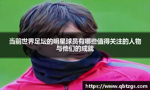 当前世界足坛的明星球员有哪些值得关注的人物与他们的成就